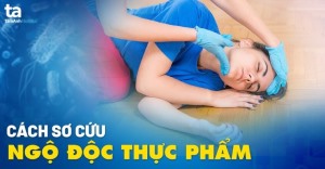 NHỮNG CÁCH SƠ CỨU NGỘ ĐỘC THỰC PHẨM